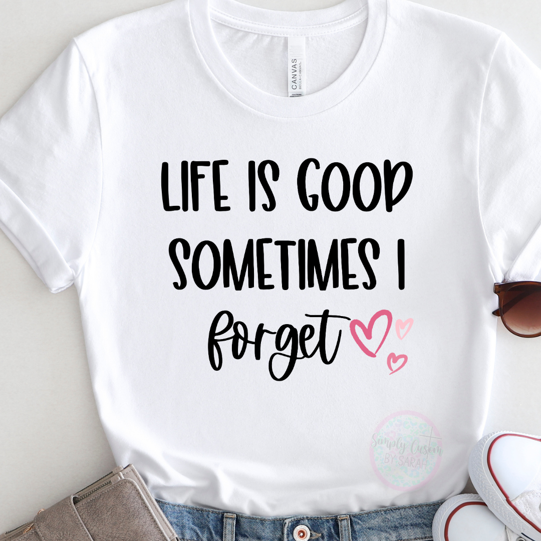 Life is Good Sometimes I Forget EXCLUSIVE TO SIMPLY CUSTOM BY SARAH