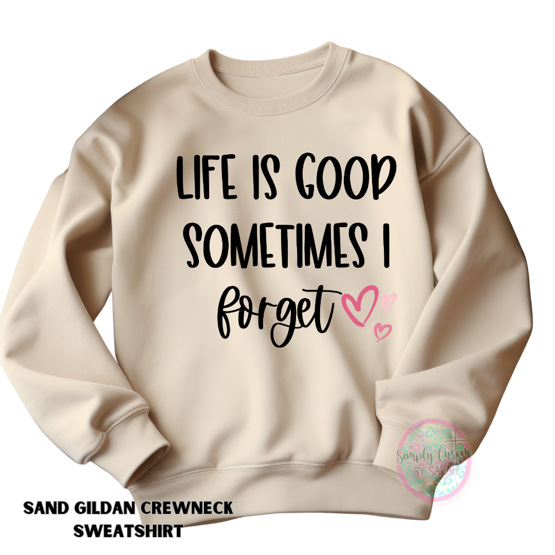 Life is Good Sometimes I Forget EXCLUSIVE TO SIMPLY CUSTOM BY SARAH