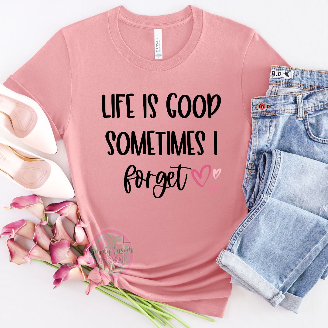 Life is Good Sometimes I Forget EXCLUSIVE TO SIMPLY CUSTOM BY SARAH